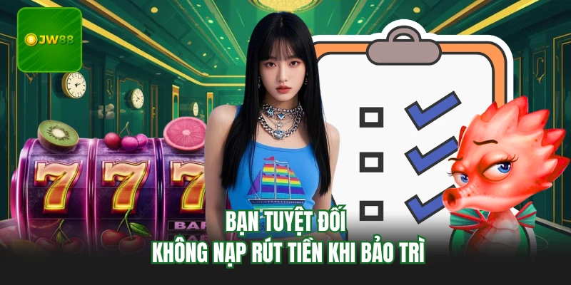 JW88 Bảo Trì - Nguyên Nhân Và Những Cải Tiến Mới Nhất 3 Bạn tuyệt đối không nạp rút tiền khi bảo trì