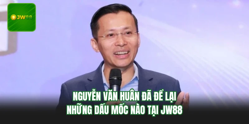 CEO JW88 Nguyễn Văn Huân - Bản Lĩnh Dẫn Lối Thương Hiệu 3 Nguyễn Văn Huân đã để lại những dấu mốc nào tại JW88