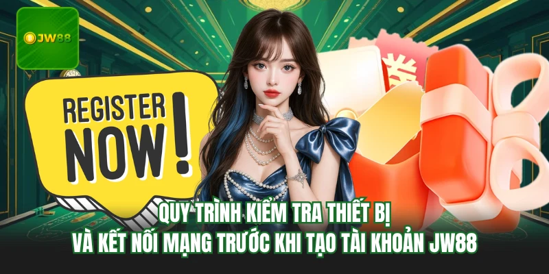 Đăng Ký JW88 - Các Bước Tạo Tài Khoản Thành Công 100% 2 Quy trình kiểm tra thiết bị và kết nối mạng trước khi tạo tài khoản JW88