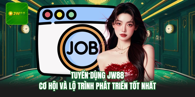 Tuyển Dụng JW88 - Cơ Hội Và Lộ Trình Phát Triển Tốt Nhất 5 Tuyển Dụng JW88 - Cơ Hội Và Lộ Trình Phát Triển Tốt Nhất