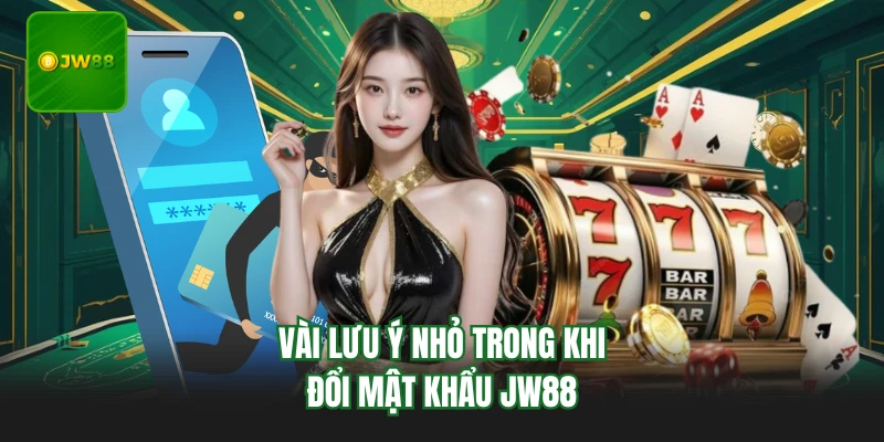 Đổi Mật Khẩu JW88 - Hướng Dẫn Các Bước Đơn Giản Và An Toàn 3 Vài lưu ý nhỏ trong khi đổi mật khẩu JW88